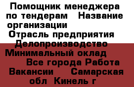 Помощник менеджера по тендерам › Название организации ­ Dia Service › Отрасль предприятия ­ Делопроизводство › Минимальный оклад ­ 30 000 - Все города Работа » Вакансии   . Самарская обл.,Кинель г.